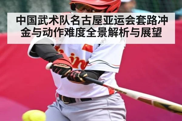 中国武术队名古屋亚运会套路冲金与动作难度全景解析与展望