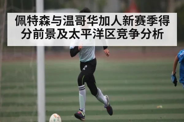 佩特森与温哥华加人新赛季得分前景及太平洋区竞争分析