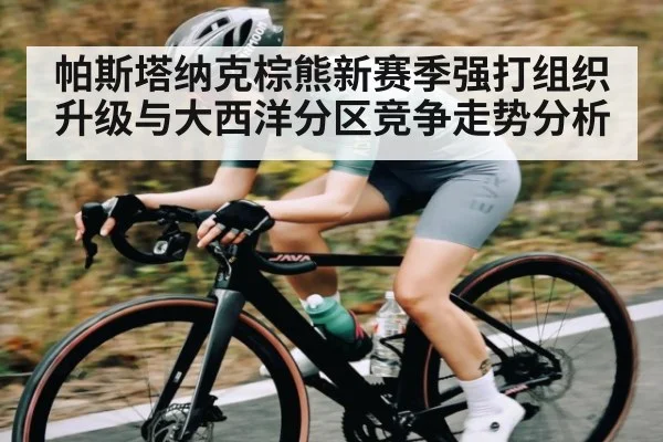 帕斯塔纳克棕熊新赛季强打组织升级与大西洋分区竞争走势分析
